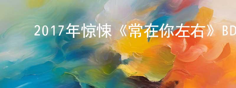 ﻿边冬的个人主页,﻿2017年惊悚《常在你左右》BD国粤双语中字迅雷下载_电影天堂